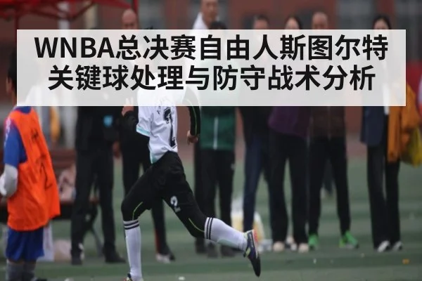 WNBA总决赛自由人斯图尔特关键球处理与防守战术分析