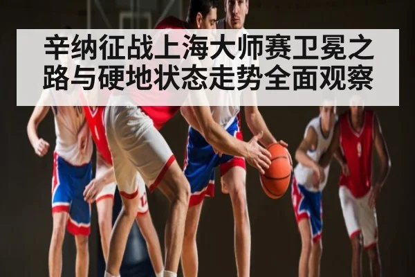 辛纳征战上海大师赛卫冕之路与硬地状态走势全面观察