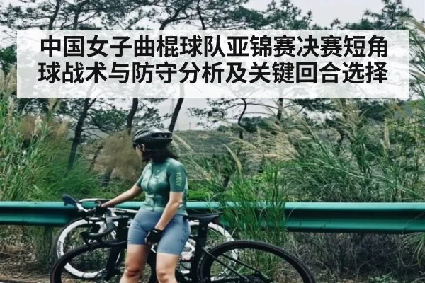 中国女子曲棍球队亚锦赛决赛短角球战术与防守分析及关键回合选择