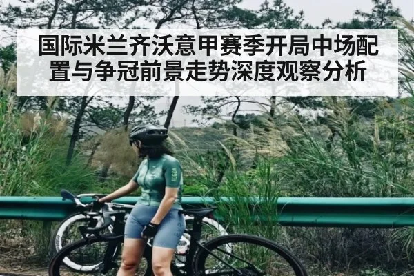 国际米兰齐沃意甲赛季开局中场配置与争冠前景走势深度观察分析