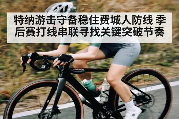 特纳游击守备稳住费城人防线 季后赛打线串联寻找关键突破节奏